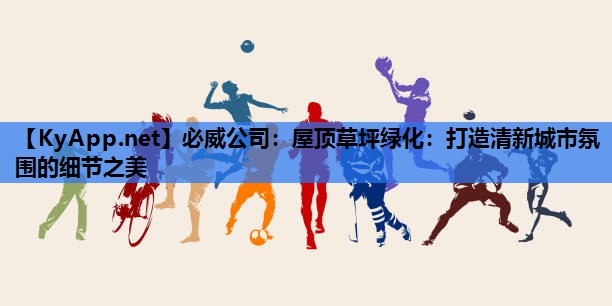 屋顶草坪绿化：打造清新城市氛围的细节之美