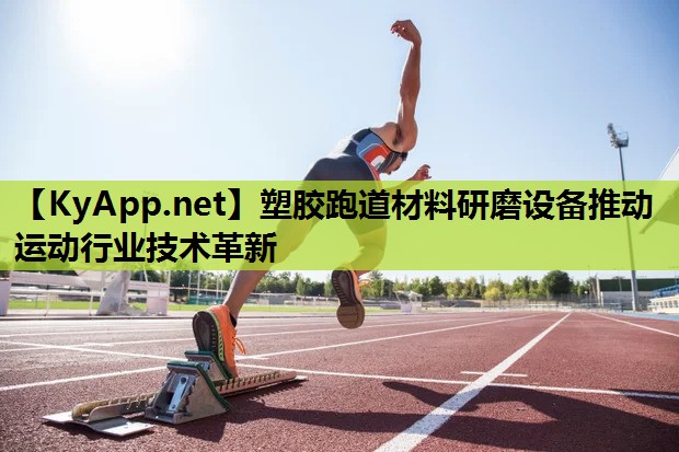 塑胶跑道材料研磨设备推动运动行业技术革新
