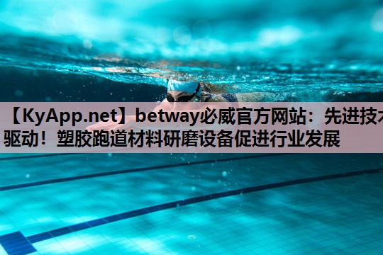 先进技术驱动！塑胶跑道材料研磨设备促进行业发展