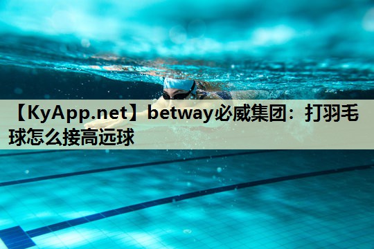 打羽毛球怎么接高远球