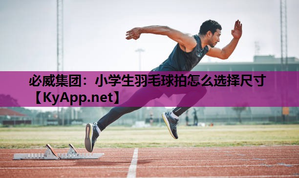小学生羽毛球拍怎么选择尺寸