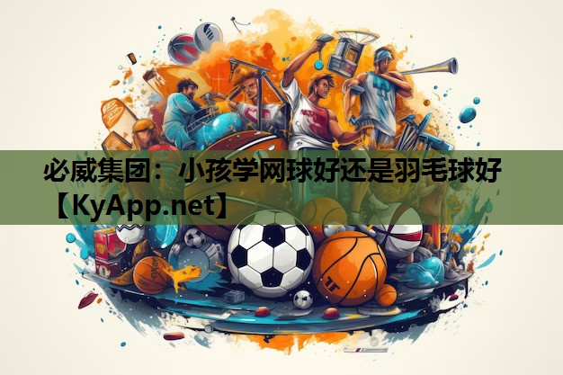 小孩学网球好还是羽毛球好