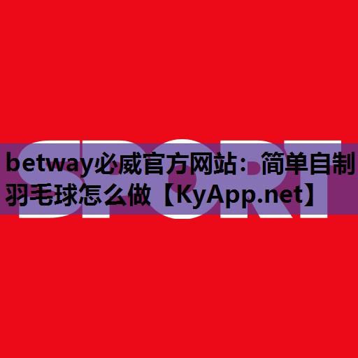 简单自制羽毛球怎么做