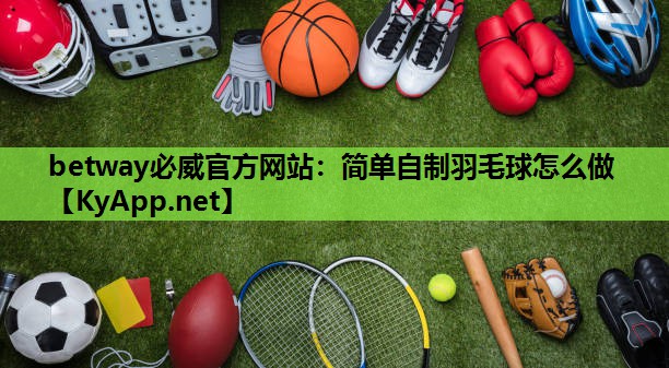 简单自制羽毛球怎么做