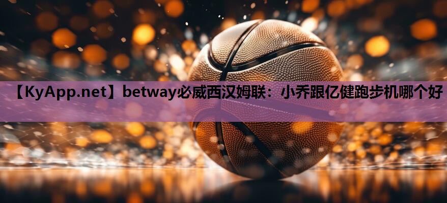 小乔跟亿健跑步机哪个好