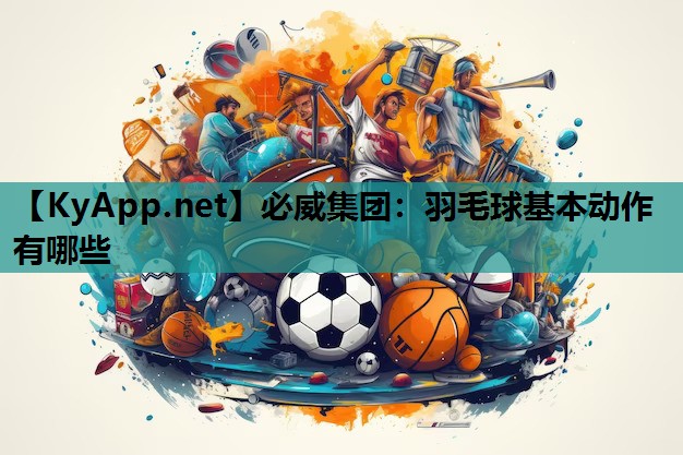 羽毛球基本动作有哪些