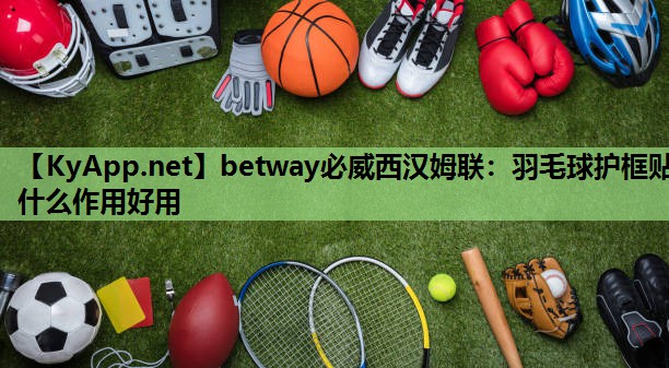 羽毛球护框贴什么作用好用